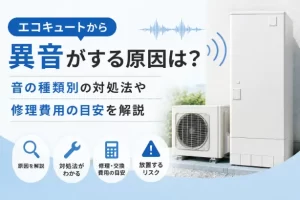エコキュートから異音がする原因は？音の種類別の対処法や修理費用の目安を解説