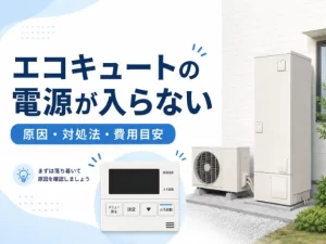 エコキュートの電源が入らない原因は？自分でできる対処法や修理費用を解説