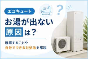 エコキュートのお湯が出ない原因は？確認することや自分でできる対処法を解説
