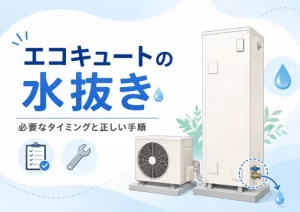 エコキュートの水抜きは自分でできる？必要なタイミングと正しい手順を解説