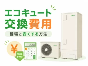 エコキュートの交換費用の相場はいくら？工事費込みの総額と補助金適用後を機種別に解説