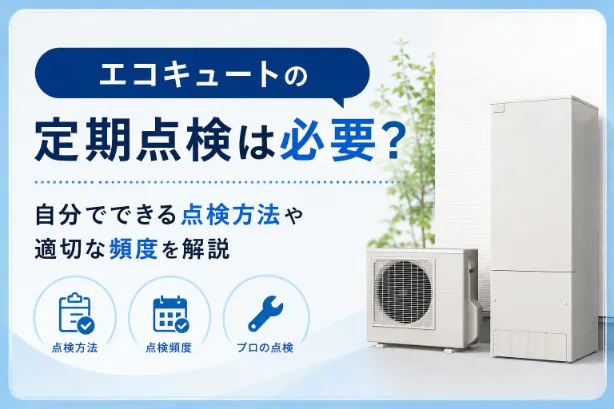 エコキュートの定期点検は必要？自分でできる点検方法や適切な頻度を解説