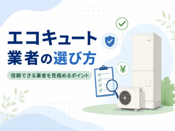 エコキュート業者の選び方は？信頼できる業者の見極め方と避けたい業者の特徴を解説