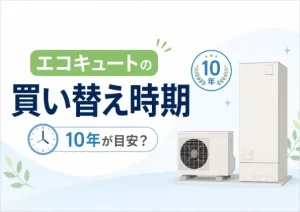 エコキュートの買い替え時期は10年が目安？交換サインや費用相場を解説