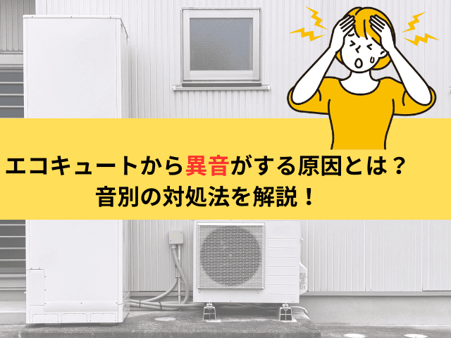 エコキュートから異音がする原因とは？音別の対処法と修理・交換の判断ポイントを解説！