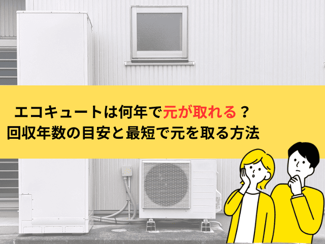エコキュートは何年で元が取れる？回収年数の目安と最短で元を取る方法を解説！