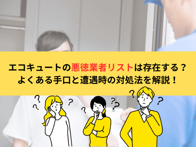 エコキュートの悪徳業者リストは存在する？よくある手口と遭遇時の対処法を解説！