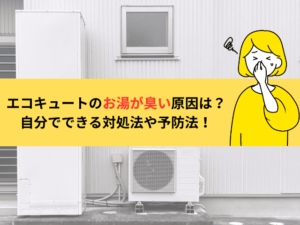 エコキュートのお湯が臭い原因は？種類別の見分け方と自分でできる対処法を解説！