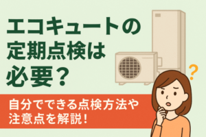 エコキュートの定期点検は必要？自分でできる点検方法や注意点を解説！