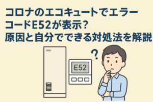 コロナのエコキュートでエラーコードE52が表示？原因と自分でできる対処法を解説！