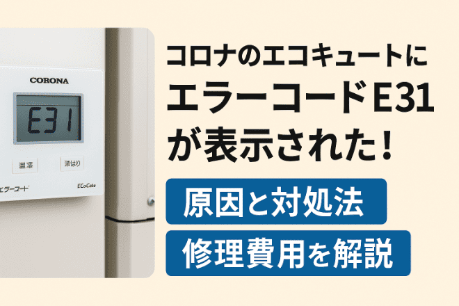 コロナのエコキュートにエラーコードE31が表示された！原因と対処法・修理費用を詳しく解説！
