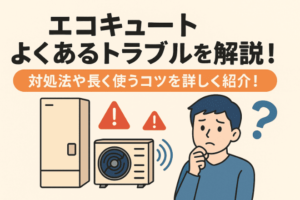 エコキュートのよくあるトラブルを解説！対処法や長く使うコツを詳しく紹介！