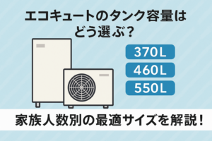 エコキュートのタンク容量はどう選ぶ？家族人数別の最適サイズを解説！