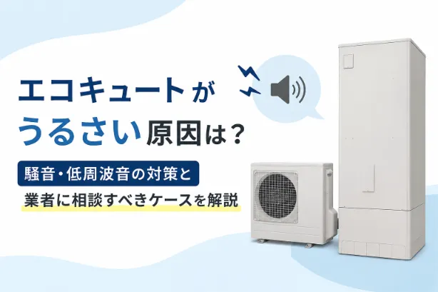 エコキュートがうるさい原因は？騒音・低周波音の対策や業者に相談すべきケースを解説