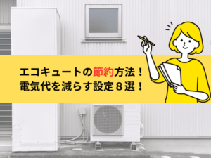 【2025年版】エコキュートの節約方法！家族の電気代を減らす設定８選を解説！