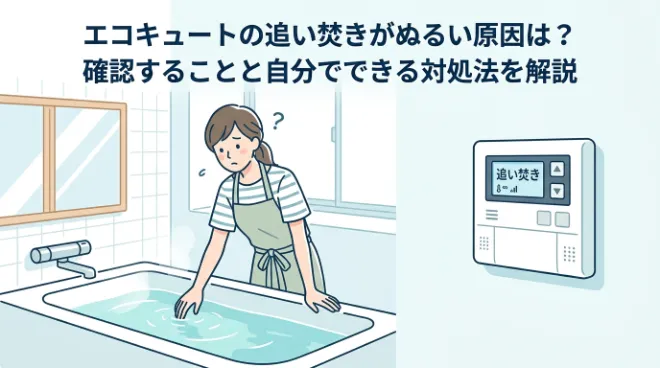 エコキュートの追い焚きがぬるい原因は？確認することと自分でできる対処法を解説