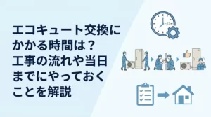 エコキュート交換にかかる時間は？工事の流れや当日までにやっておくことを解説