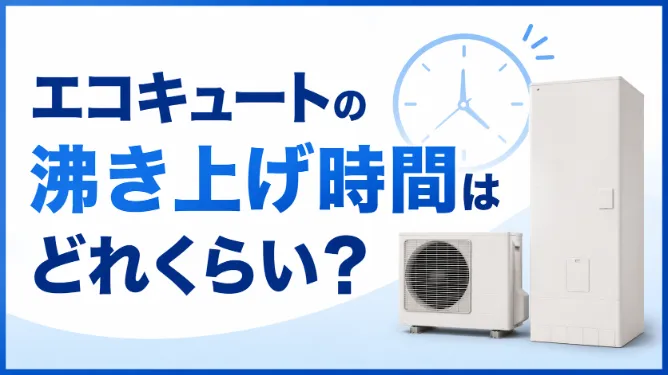 エコキュートの沸き上げ時間はどれくらい？目安・遅い原因・対処法をわかりやすく解説