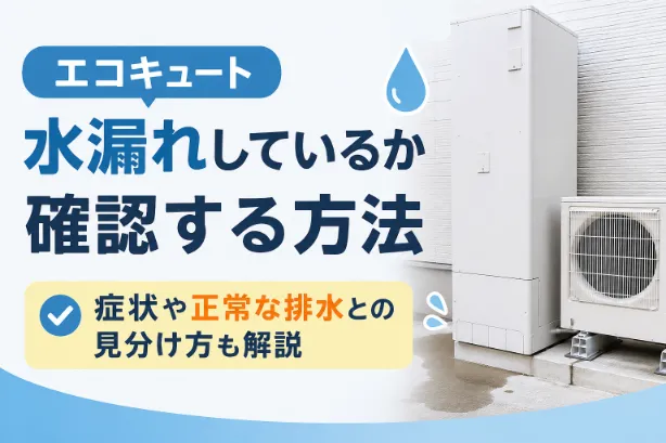 エコキュートが水漏れしているか確認する方法｜症状や正常な排水との見分け方も解説