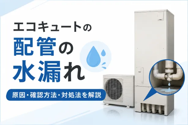 エコキュートの配管から水漏れする原因は？確認方法や応急処置・修理費用を解説