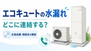 エコキュートが水漏れしたらどこに連絡？応急処置や修理費用も解説