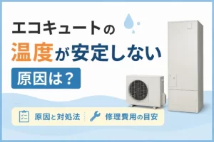 エコキュートの温度が安定しない原因は？自分でできる対処法や修理費用の目安を解説