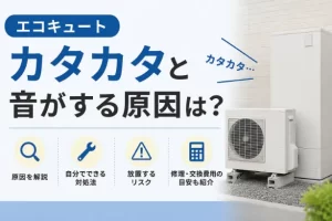 エコキュートからカタカタと音がする原因は?自分でできる対処法や修理費用を解説