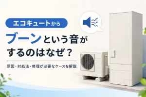エコキュートからブーンという音がする原因は?故障との違いや対処法を解説