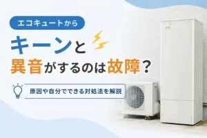 エコキュートからキーンと異音がするのは故障?原因や自分でできる対処法を解説