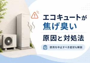 エコキュートが焦げ臭い原因は？使用を中止すべき症状や対処法を解説