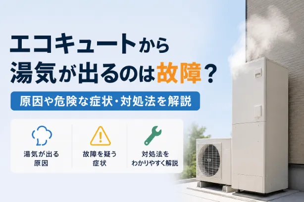 エコキュートから湯気が出るのは故障？原因や危険な症状・対処法を解説