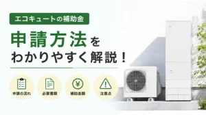 エコキュートの補助金は自分で申請できる？申請の流れと注意点を解説