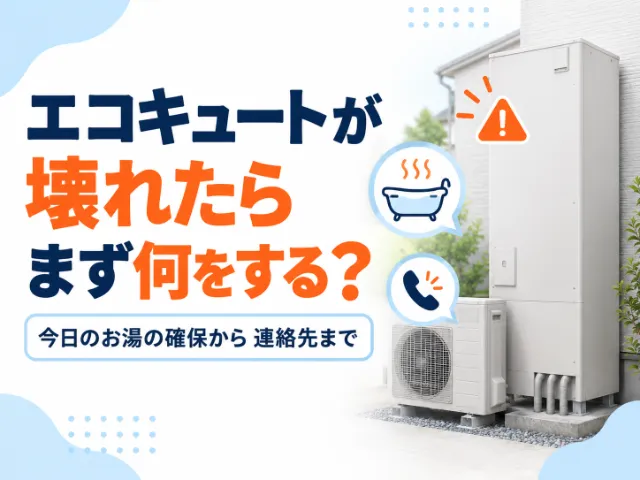 エコキュートが壊れたらまず何をする？今日のお湯の確保から連絡先まで
