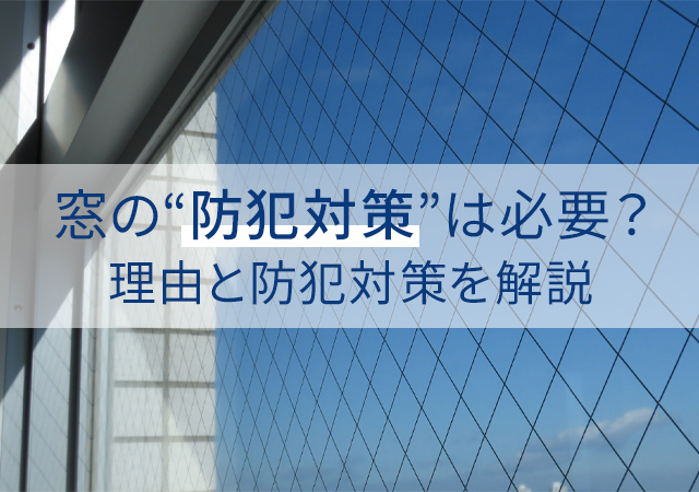 窓の防犯対策は必要？空き巣や強盗から狙われやすい理由と防犯対策を解説