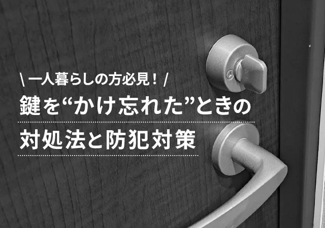 1人暮らしで鍵をかけ忘れたと気づいたときの対処法と防犯対策まとめ
