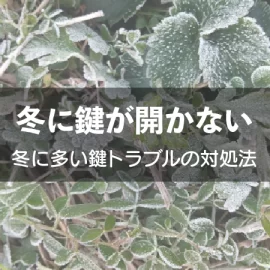 冬に鍵が開かない?冬に多い鍵トラブルの対処法を症状別に解説!