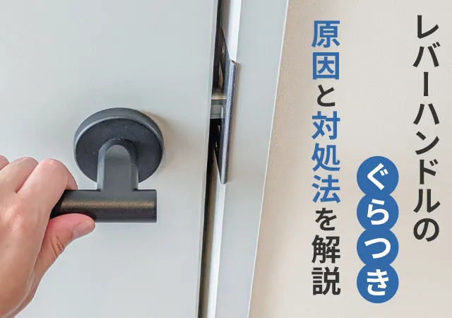 レバーハンドルのぐらつきを放置すると危険？原因と対処法を解説