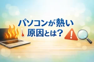 パソコンが熱い原因とは？正常かどうかの見分け方と自分でできる対処法を解説
