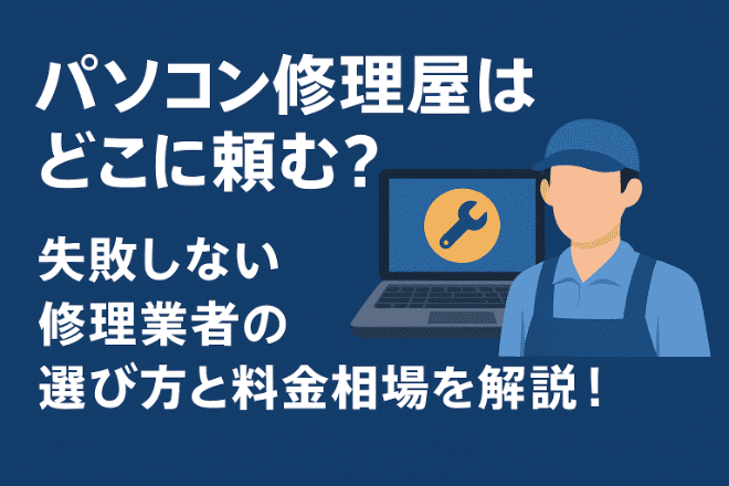 パソコン修理屋はどこに頼む？失敗しない修理業者の選び方と料金相場を解説！