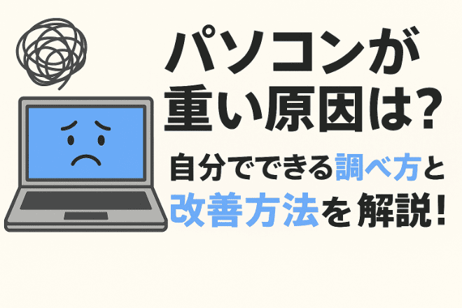 パソコンが重い原因は？自分でできる調べ方と改善方法を解説！