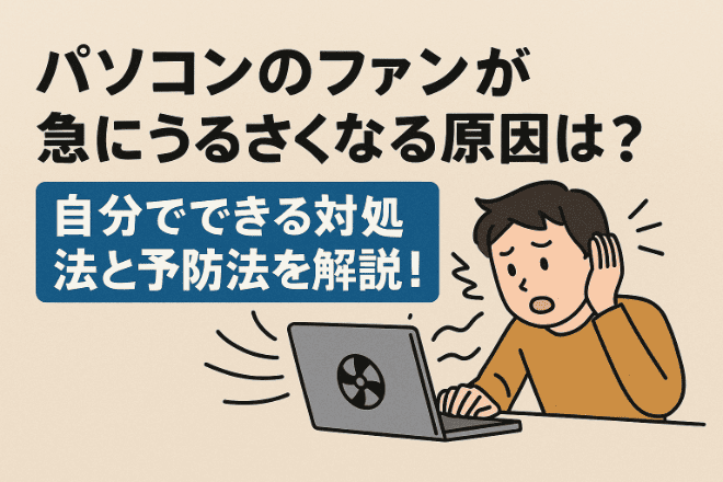 パソコンのファンが急にうるさくなる原因は？自分でできる対処法と予防法を解説！