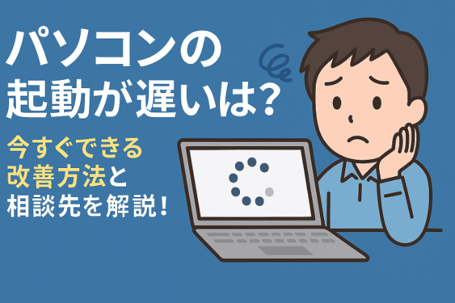 パソコンの起動が遅い原因は？今すぐできる改善方法と相談先を解説！