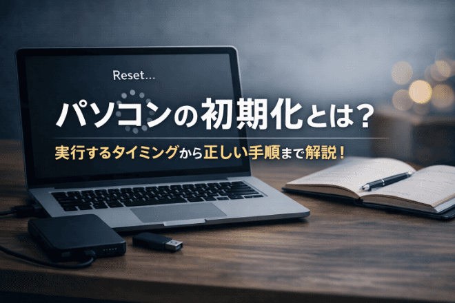 パソコンの初期化とは？実行するタイミングから正しい手順まで解説！