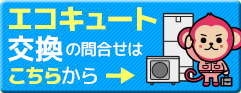 エコキュートのお問合せの方はこちらのリンクから「エコキュート交換のエコ猿」へアクセスしてください
