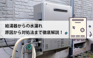 給湯器水漏れの原因から対処法まで徹底解説！
