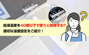 給湯器の温度を40度以下で使うと故障するって本当？適切な温度設定をご紹介！