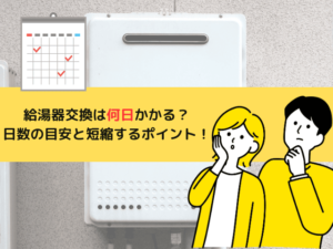 給湯器交換は何日かかる？見積もりから工事完了までの日数の目安と短縮するポイント！