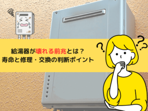 給湯器が壊れる前兆とは？寿命の目安と修理・交換の判断ポイントを解説！