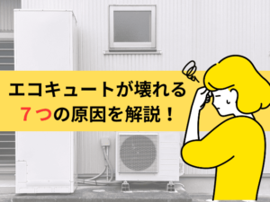 エコキュートが壊れる７つの原因！故障の前兆・対処法・買い替え判断まで徹底解説！