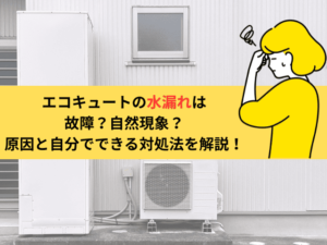 エコキュートの水漏れは故障？自然現象？原因と自分でできる対処法を解説！